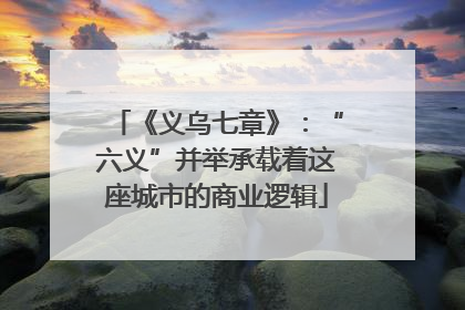 《义乌七章》：“六义”并举承载着这座城市的商业逻辑