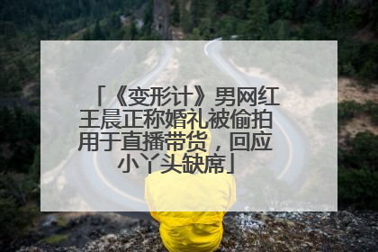 《变形计》男网红王晨正称婚礼被偷拍用于直播带货，回应小丫头缺席