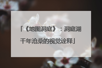 《地图洞庭》：洞庭湖千年沧桑的视觉诠释