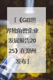 《GEI世界独角兽企业发展报告2025》在郑州发布
