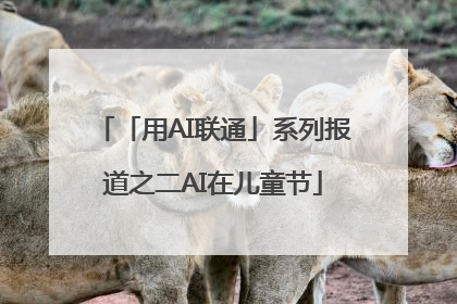 「用AI联通」系列报道之二AI在儿童节