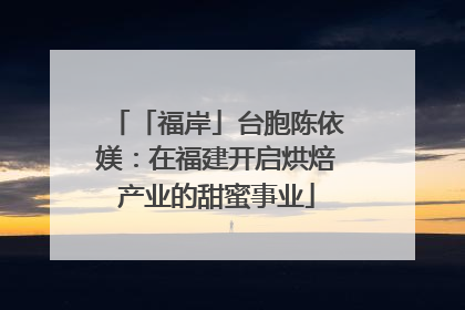 「福岸」台胞陈依媄：在福建开启烘焙产业的甜蜜事业