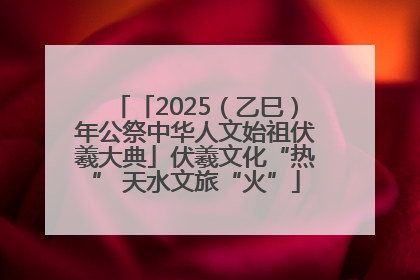 「2025（乙巳）年公祭中华人文始祖伏羲大典」伏羲文化“热” 天水文旅“火”