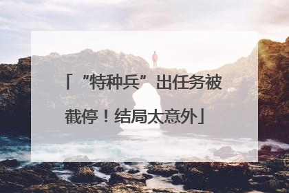 “特种兵”出任务被截停！结局太意外