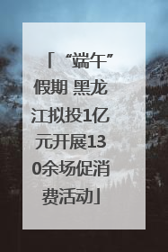 “端午”假期 黑龙江拟投1亿元开展130余场促消费活动