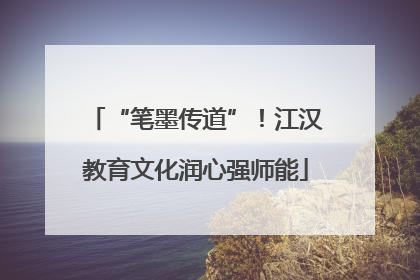 “笔墨传道”！江汉教育文化润心强师能