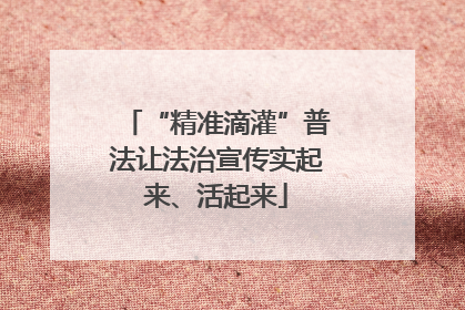 “精准滴灌”普法让法治宣传实起来、活起来