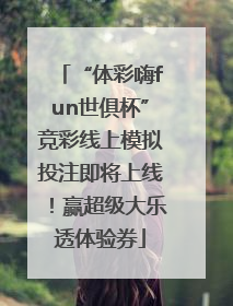 “体彩嗨fun世俱杯”竞彩线上模拟投注即将上线！赢超级大乐透体验券