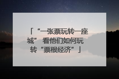 “一张票玩转一座城” 看他们如何玩转“票根经济”