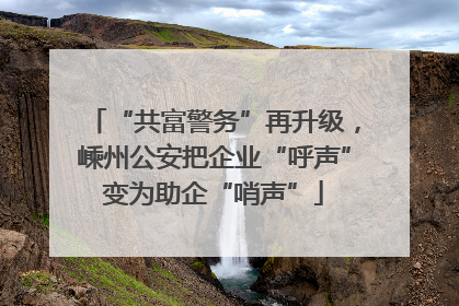 “共富警务”再升级，嵊州公安把企业“呼声”变为助企“哨声”