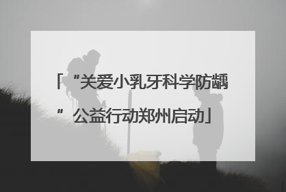 “关爱小乳牙科学防龋”公益行动郑州启动