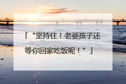“坚持住！老婆孩子还等你回家吃饭呢！”