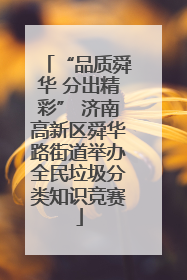 “品质舜华 分出精彩” 济南高新区舜华路街道举办全民垃圾分类知识竞赛