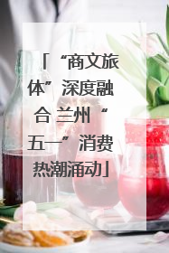 “商文旅体”深度融合 兰州“五一”消费热潮涌动