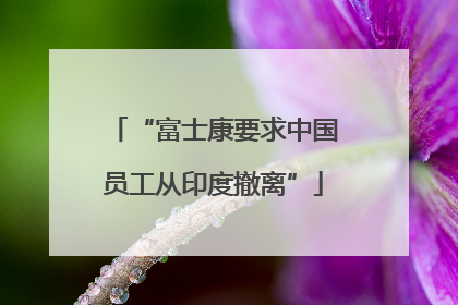 “富士康要求中国员工从印度撤离”