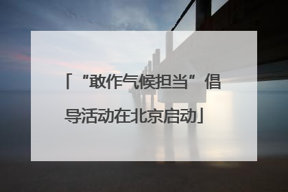 “敢作气候担当”倡导活动在北京启动