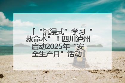 “沉浸式”学习“救命术”！四川泸州启动2025年“安全生产月”活动