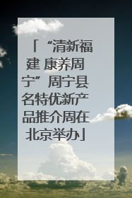 “清新福建 康养周宁”周宁县名特优新产品推介周在北京举办