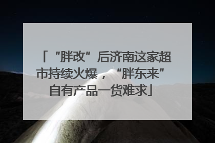 “胖改”后济南这家超市持续火爆，“胖东来”自有产品一货难求