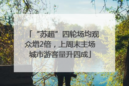 “苏超”四轮场均观众增2倍，上周末主场城市游客量升四成