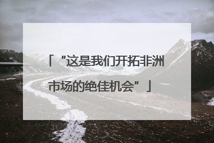 “这是我们开拓非洲市场的绝佳机会”