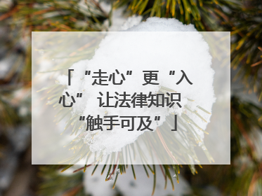 “走心”更“入心” 让法律知识 “触手可及”