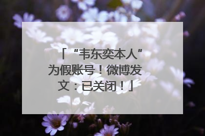 “韦东奕本人”为假账号！微博发文：已关闭！