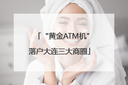 “黄金ATM机”落户大连三大商圈