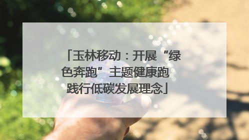 玉林移动：开展“绿色奔跑”主题健康跑 践行低碳发展理念