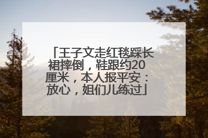 王子文走红毯踩长裙摔倒，鞋跟约20厘米，本人报平安：放心，姐们儿练过