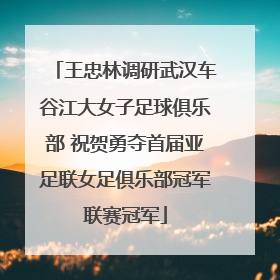 王忠林调研武汉车谷江大女子足球俱乐部 祝贺勇夺首届亚足联女足俱乐部冠军联赛冠军