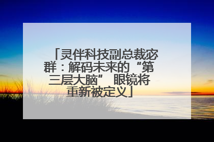 灵伴科技副总裁宓群：解码未来的“第三层大脑” 眼镜将重新被定义