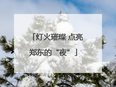 灯火璀璨 点亮郑东的“夜”