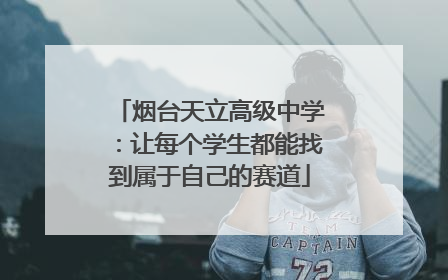 烟台天立高级中学：让每个学生都能找到属于自己的赛道