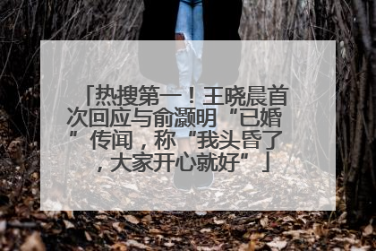 热搜第一！王晓晨首次回应与俞灏明“已婚”传闻，称“我头昏了，大家开心就好”