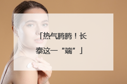 热气腾腾！长泰这一“端”