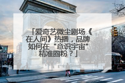 爱奇艺微尘剧场《在人间》热播，品牌如何在“意识宇宙”精准圈粉？
