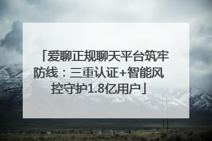 爱聊正规聊天平台筑牢防线：三重认证+智能风控守护1.8亿用户