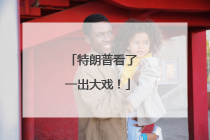 特朗普看了一出大戏！