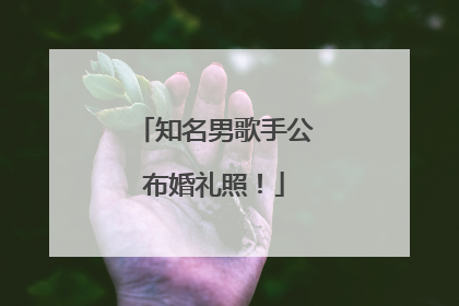 知名男歌手公布婚礼照！