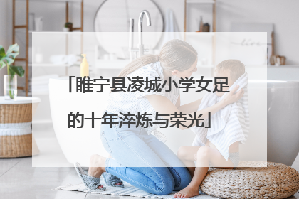 睢宁县凌城小学女足的十年淬炼与荣光