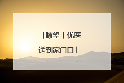 瞭望丨优医送到家门口