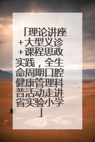理论讲座+大型义诊+课程思政实践，全生命周期口腔健康管理科普活动走进省实验小学