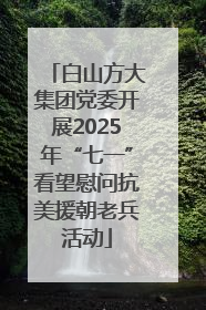 白山方大集团党委开展2025年“七一”看望慰问抗美援朝老兵活动