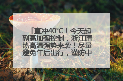 直冲40℃！今天起副高加强控制，浙江晴热高温强势来袭！尽量避免午后出行，谨防中暑、热射病……