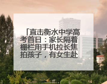 直击衡水中学高考首日：家长隔着栅栏用手机拉长焦拍孩子，有女生赴考前在电话亭与家人通话