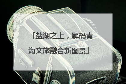 盐湖之上，解码青海文旅融合新图景