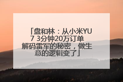 盘和林：从小米YU7 3分钟20万订单解码雷军的秘密，做生意的逻辑变了