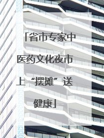 省市专家中医药文化夜市上“摆摊”送健康