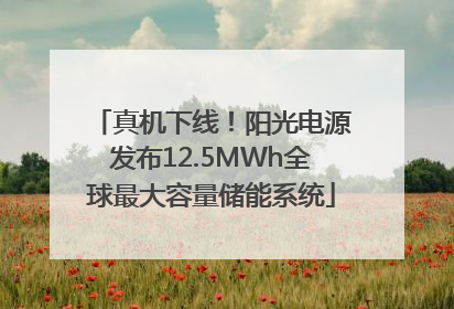 真机下线！阳光电源发布12.5MWh全球最大容量储能系统
